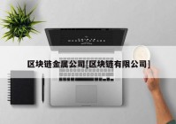 区块链金属公司[区块链有限公司]