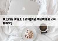 真正的区块链上巿公司[真正做区块链的公司有哪些]