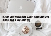 区块链公司需要准备什么资料呢[区块链公司需要准备什么资料呢英语]