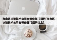 海南区块链技术公司有哪些部门招聘[海南区块链技术公司有哪些部门招聘信息]