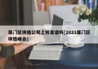 厦门区块链公司上班靠谱吗[2021厦门区块链峰会]