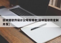 区块链软件设计公司有哪些[区块链软件定制开发]