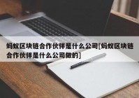 蚂蚁区块链合作伙伴是什么公司[蚂蚁区块链合作伙伴是什么公司做的]