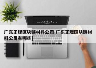 广东正规区块链材料公司[广东正规区块链材料公司有哪些]