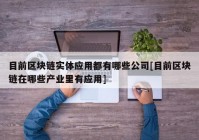 目前区块链实体应用都有哪些公司[目前区块链在哪些产业里有应用]