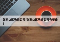 张家口区块链公司[张家口区块链公司有哪些]