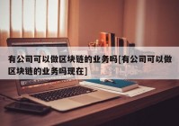 有公司可以做区块链的业务吗[有公司可以做区块链的业务吗现在]