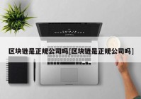 区块链是正规公司吗[区块链是正规公司吗]