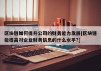 区块链如何提升公司的财务能力发展[区块链能提高对企业财务信息的什么水平?]