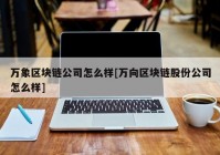 万象区块链公司怎么样[万向区块链股份公司怎么样]