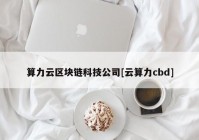 算力云区块链科技公司[云算力cbd]