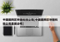 中国国网区块链科技公司[中国国网区块链科技公司是国企吗]