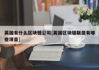 英国有什么区块链公司[英国区块链联盟有哪些项目]