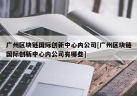 广州区块链国际创新中心内公司[广州区块链国际创新中心内公司有哪些]