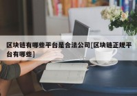 区块链有哪些平台是合法公司[区块链正规平台有哪些]