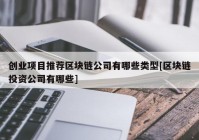 创业项目推荐区块链公司有哪些类型[区块链投资公司有哪些]