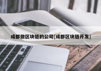 成都做区块链的公司[成都区块链开发]