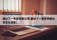 面试了一家区块链公司[面试了一家区块链公司怎么回答]