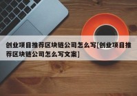 创业项目推荐区块链公司怎么写[创业项目推荐区块链公司怎么写文案]