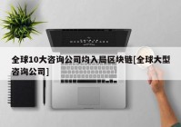 全球10大咨询公司均入局区块链[全球大型咨询公司]