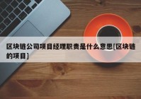 区块链公司项目经理职责是什么意思[区块链的项目]