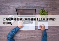 上海区块链视频公司排名前十[上海区块链公司招聘]