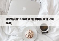 区块链a股1000家公司[中国区块链公司股票]