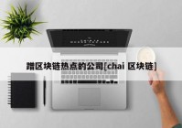 蹭区块链热点的公司[chai 区块链]