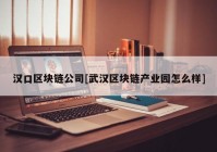 汉口区块链公司[武汉区块链产业园怎么样]