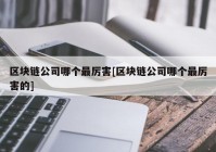 区块链公司哪个最厉害[区块链公司哪个最厉害的]