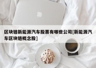 区块链新能源汽车股票有哪些公司[新能源汽车区块链概念股]