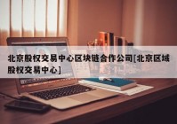 北京股权交易中心区块链合作公司[北京区域股权交易中心]