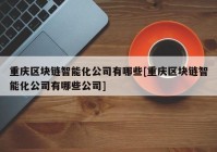 重庆区块链智能化公司有哪些[重庆区块链智能化公司有哪些公司]