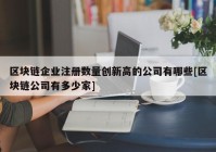 区块链企业注册数量创新高的公司有哪些[区块链公司有多少家]