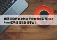 国外区块链仓单融资平台有哪些公司[contour区块链贸易融资平台]