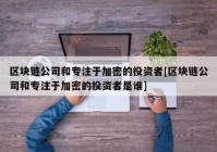 区块链公司和专注于加密的投资者[区块链公司和专注于加密的投资者是谁]