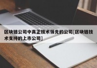 区块链公司中真正技术领先的公司[区块链技术支持的上市公司]