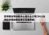 区块链全球创新中心是什么公司[2021全球区块链创新应用示范案例集]