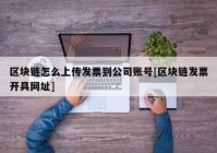 区块链怎么上传发票到公司账号[区块链发票开具网址]