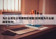 为什么现在公司拥抱区块链[区块链为什么被国家支持]