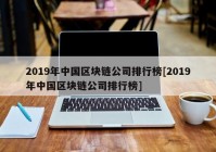 2019年中国区块链公司排行榜[2019年中国区块链公司排行榜]