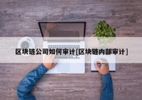 区块链公司如何审计[区块链内部审计]